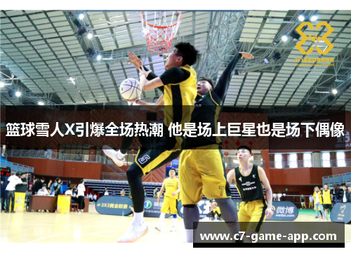 篮球雪人X引爆全场热潮 他是场上巨星也是场下偶像