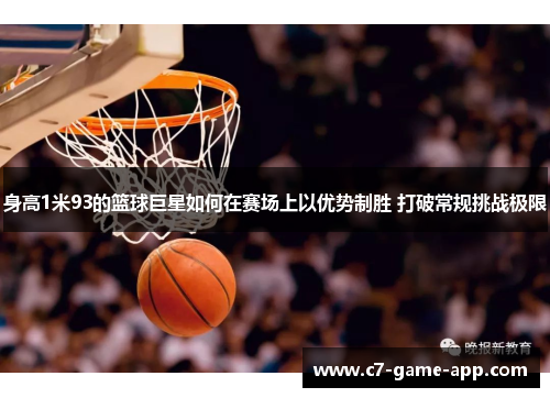 身高1米93的篮球巨星如何在赛场上以优势制胜 打破常规挑战极限