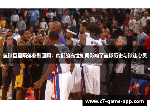 篮球巨星陨落悲剧回顾：他们的离世如何影响了篮球历史与球迷心灵