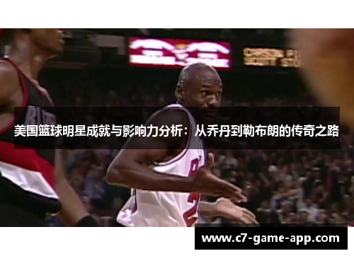 美国篮球明星成就与影响力分析：从乔丹到勒布朗的传奇之路