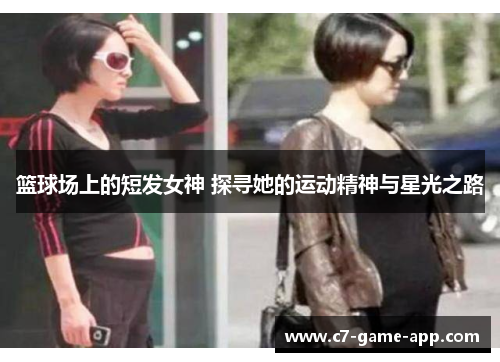 篮球场上的短发女神 探寻她的运动精神与星光之路