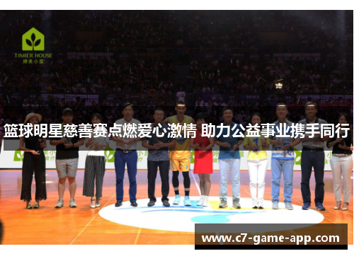 篮球明星慈善赛点燃爱心激情 助力公益事业携手同行